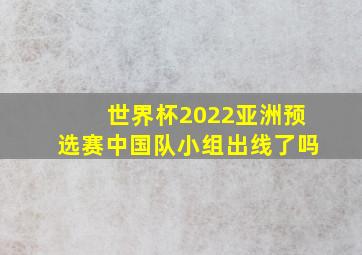 世界杯2022亚洲预选赛中国队小组出线了吗