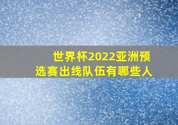 世界杯2022亚洲预选赛出线队伍有哪些人