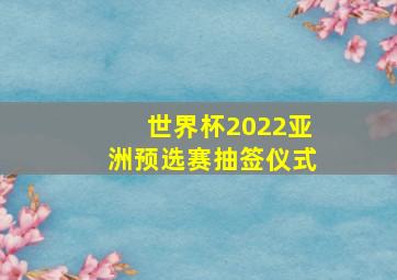 世界杯2022亚洲预选赛抽签仪式