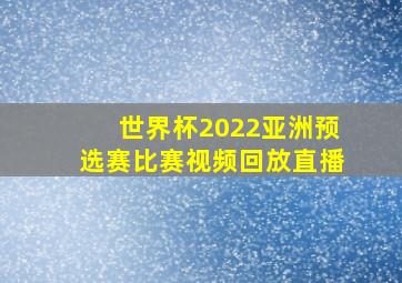 世界杯2022亚洲预选赛比赛视频回放直播