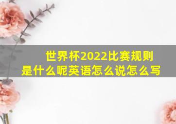 世界杯2022比赛规则是什么呢英语怎么说怎么写