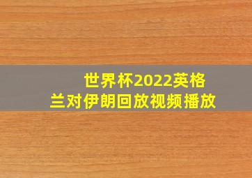 世界杯2022英格兰对伊朗回放视频播放