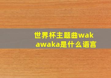 世界杯主题曲wakawaka是什么语言