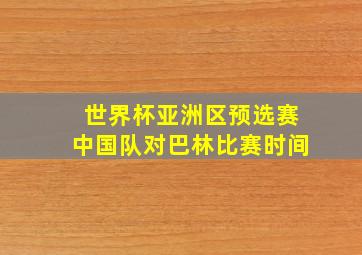 世界杯亚洲区预选赛中国队对巴林比赛时间