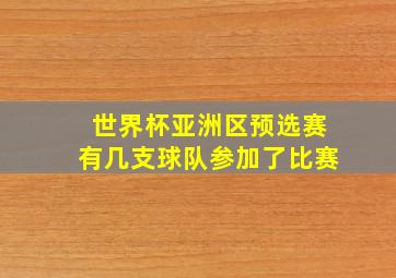 世界杯亚洲区预选赛有几支球队参加了比赛