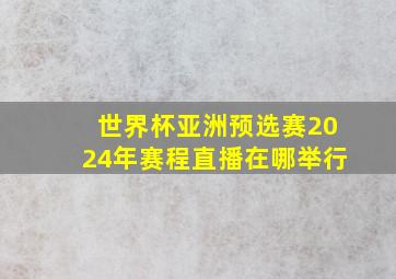 世界杯亚洲预选赛2024年赛程直播在哪举行