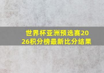 世界杯亚洲预选赛2026积分榜最新比分结果