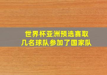 世界杯亚洲预选赛取几名球队参加了国家队