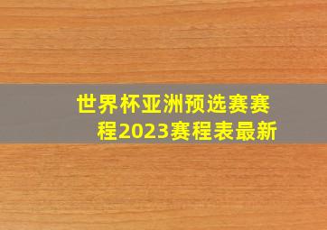 世界杯亚洲预选赛赛程2023赛程表最新