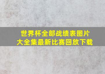 世界杯全部战绩表图片大全集最新比赛回放下载