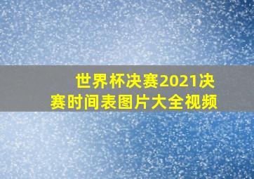 世界杯决赛2021决赛时间表图片大全视频