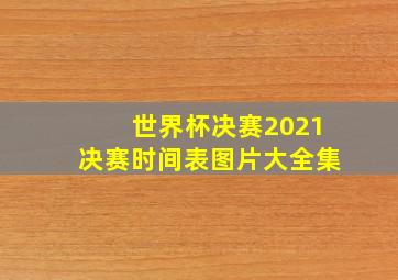 世界杯决赛2021决赛时间表图片大全集