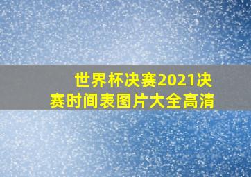 世界杯决赛2021决赛时间表图片大全高清