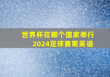 世界杯在哪个国家举行2024足球赛呢英语