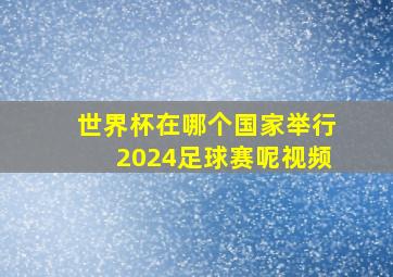 世界杯在哪个国家举行2024足球赛呢视频