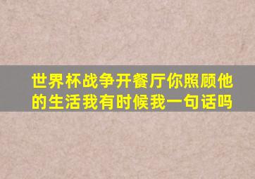 世界杯战争开餐厅你照顾他的生活我有时候我一句话吗