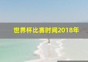 世界杯比赛时间2018年