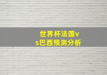 世界杯法国vs巴西预测分析