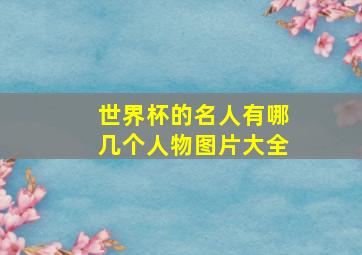 世界杯的名人有哪几个人物图片大全