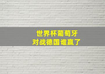 世界杯葡萄牙对战德国谁赢了