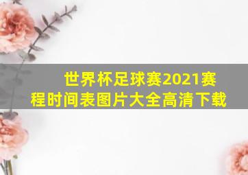 世界杯足球赛2021赛程时间表图片大全高清下载