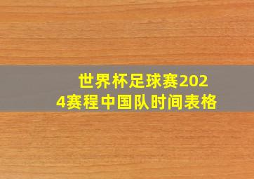 世界杯足球赛2024赛程中国队时间表格