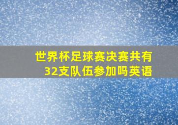 世界杯足球赛决赛共有32支队伍参加吗英语