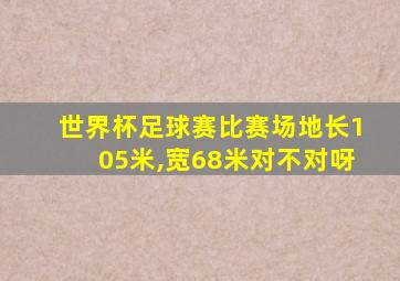 世界杯足球赛比赛场地长105米,宽68米对不对呀