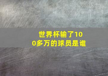 世界杯输了100多万的球员是谁