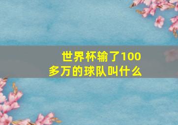 世界杯输了100多万的球队叫什么