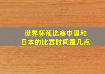 世界杯预选赛中国和日本的比赛时间是几点