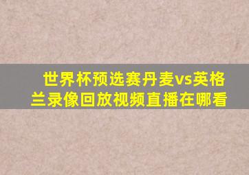 世界杯预选赛丹麦vs英格兰录像回放视频直播在哪看