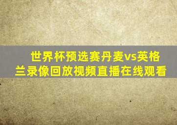 世界杯预选赛丹麦vs英格兰录像回放视频直播在线观看