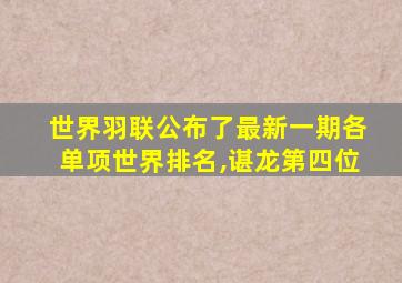 世界羽联公布了最新一期各单项世界排名,谌龙第四位