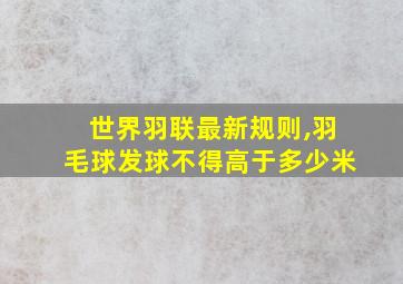 世界羽联最新规则,羽毛球发球不得高于多少米