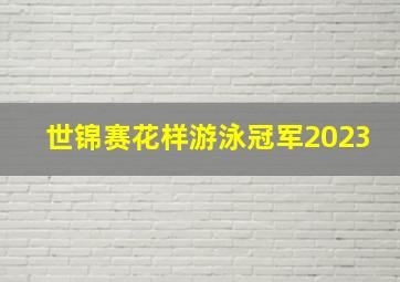 世锦赛花样游泳冠军2023