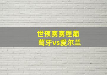 世预赛赛程葡萄牙vs爱尔兰