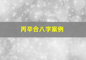 丙辛合八字案例