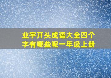 业字开头成语大全四个字有哪些呢一年级上册