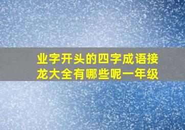 业字开头的四字成语接龙大全有哪些呢一年级