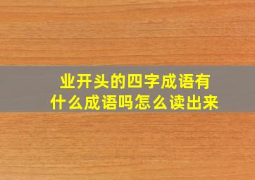 业开头的四字成语有什么成语吗怎么读出来