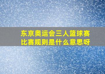 东京奥运会三人篮球赛比赛规则是什么意思呀