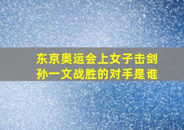 东京奥运会上女子击剑孙一文战胜的对手是谁