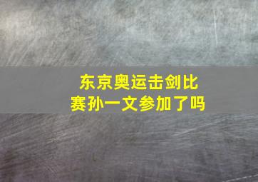 东京奥运击剑比赛孙一文参加了吗