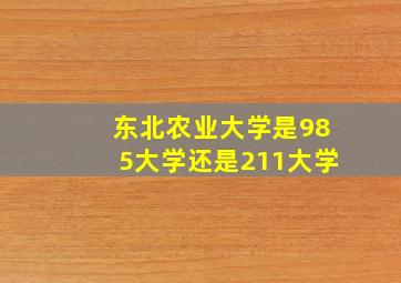 东北农业大学是985大学还是211大学