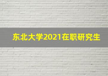 东北大学2021在职研究生