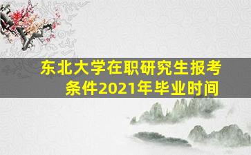 东北大学在职研究生报考条件2021年毕业时间