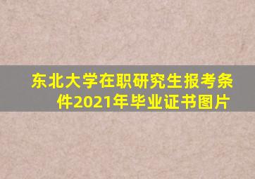 东北大学在职研究生报考条件2021年毕业证书图片