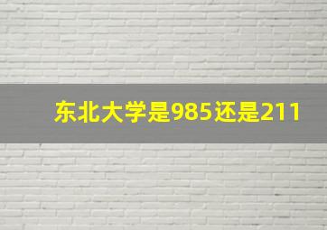 东北大学是985还是211