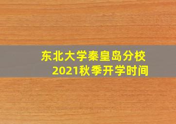 东北大学秦皇岛分校2021秋季开学时间